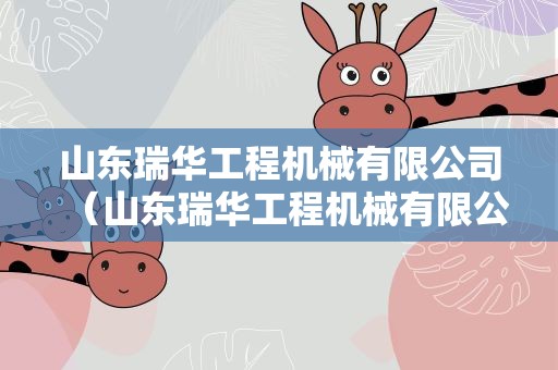 山东瑞华工程机械有限公司（山东瑞华工程机械有限公司临沂分公司）