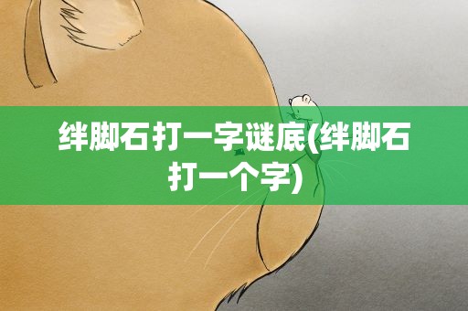 绊脚石打一字谜底(绊脚石打一个字)