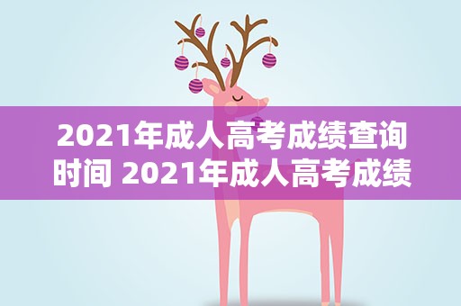 2021年成人高考成绩查询时间 2021年成人高考成绩公布时间