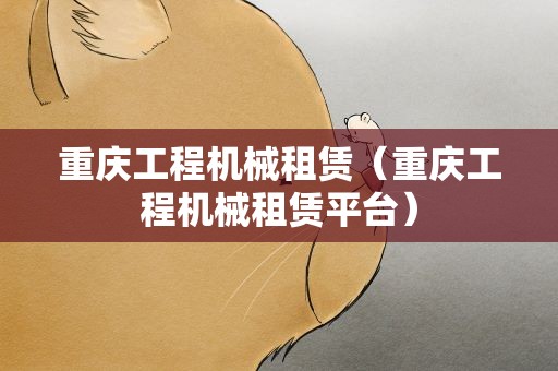 重庆工程机械租赁（重庆工程机械租赁平台）