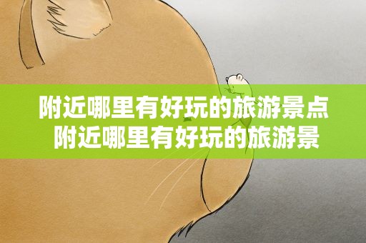 附近哪里有好玩的旅游景点 附近哪里有好玩的旅游景点免费