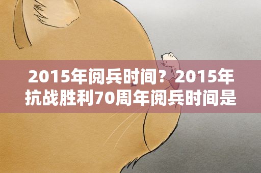 2015年阅兵时间？2015年抗战胜利70周年阅兵时间是哪一天