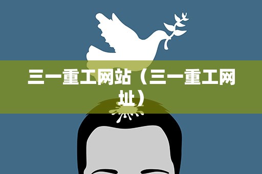 三一重工网站（三一重工网址）