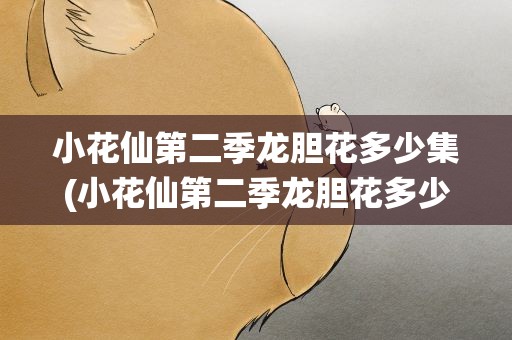 小花仙第二季龙胆花多少集(小花仙第二季龙胆花多少集出现)