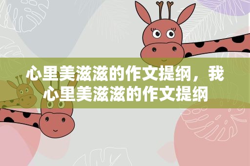 心里美滋滋的作文提纲，我心里美滋滋的作文提纲