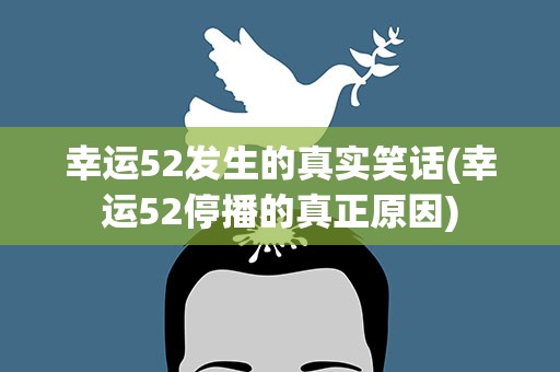 幸运52发生的真实笑话(幸运52停播的真正原因)