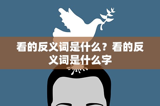 看的反义词是什么？看的反义词是什么字