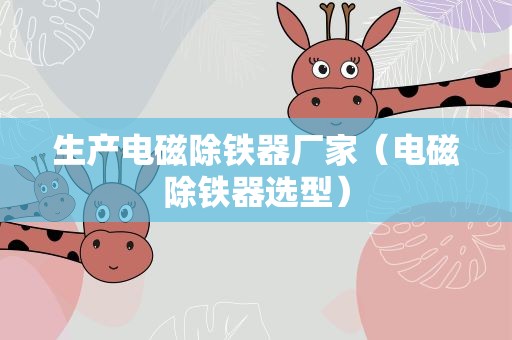 生产电磁除铁器厂家（电磁除铁器选型）