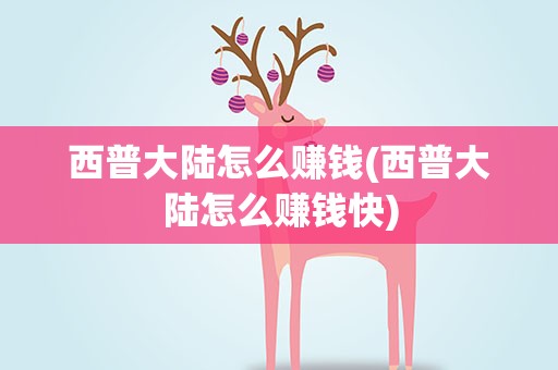 西普大陆怎么赚钱(西普大陆怎么赚钱快)