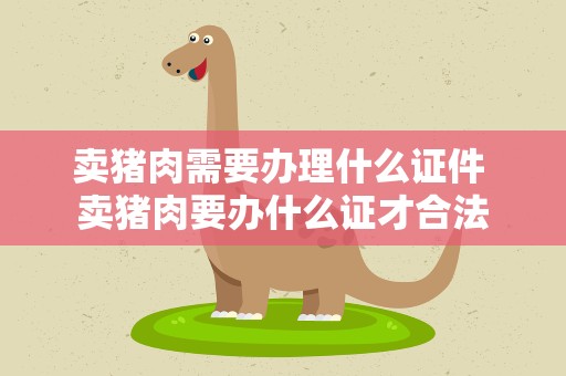 卖猪肉需要办理什么证件 卖猪肉要办什么证才合法