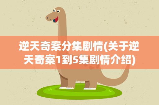 逆天奇案分集剧情(关于逆天奇案1到5集剧情介绍)