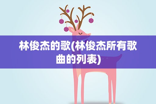 林俊杰的歌(林俊杰所有歌曲的列表)