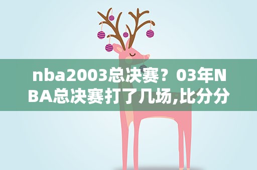 nba2003总决赛？03年NBA总决赛打了几场,比分分别是多少