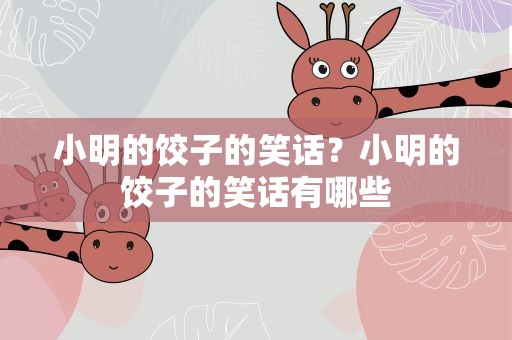 小明的饺子的笑话？小明的饺子的笑话有哪些
