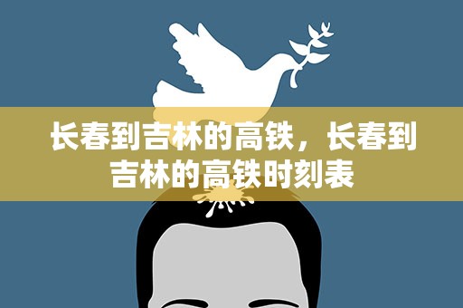 长春到吉林的高铁，长春到吉林的高铁时刻表