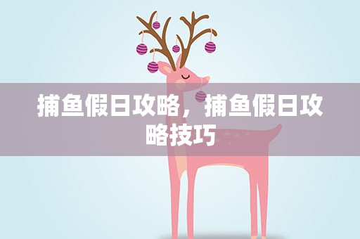 捕鱼假日攻略，捕鱼假日攻略技巧