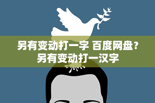 另有变动打一字 百度网盘？另有变动打一汉字