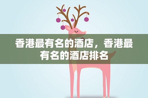香港最有名的酒店，香港最有名的酒店排名