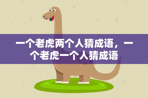一个老虎两个人猜成语，一个老虎一个人猜成语