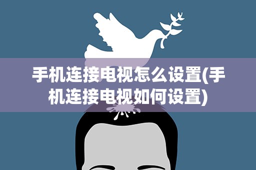 手机连接电视怎么设置(手机连接电视如何设置)
