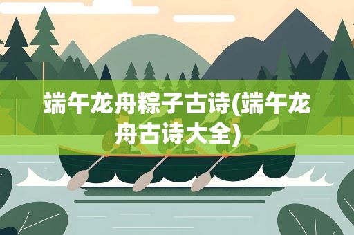 端午龙舟粽子古诗(端午龙舟古诗大全)