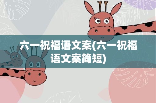 六一祝福语文案(六一祝福语文案简短)