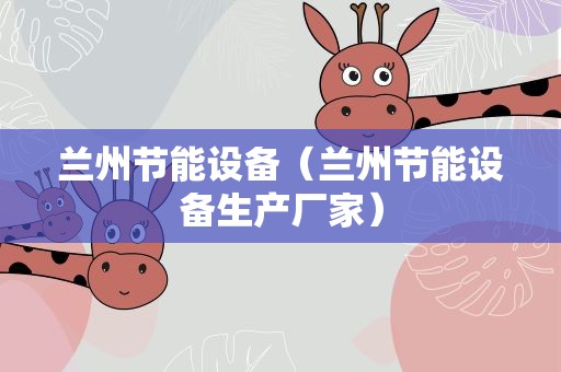 兰州节能设备（兰州节能设备生产厂家）