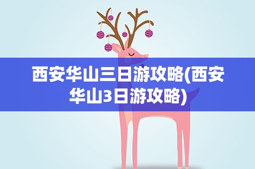 西安华山三日游攻略(西安华山3日游攻略)