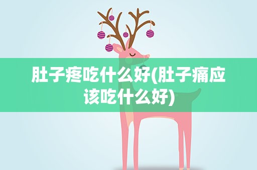 肚子疼吃什么好(肚子痛应该吃什么好)
