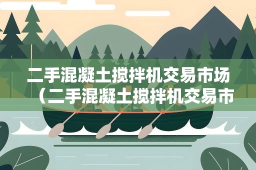 二手混凝土搅拌机交易市场（二手混凝土搅拌机交易市场在哪里）
