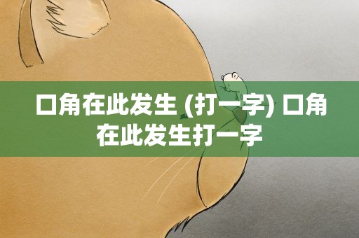 口角在此发生 (打一字) 口角在此发生打一字