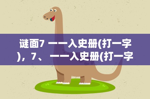 谜面7 一一入史册(打一字)，7、 一一入史册(打一字)