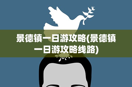 景德镇一日游攻略(景德镇一日游攻略线路)