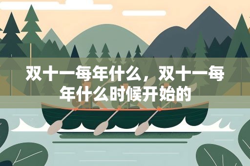 双十一每年什么，双十一每年什么时候开始的
