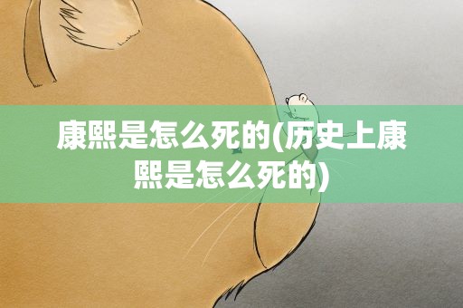 康熙是怎么死的(历史上康熙是怎么死的)
