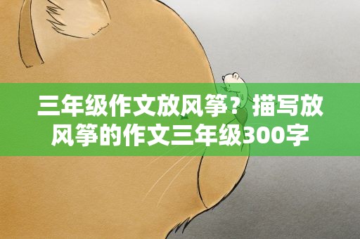 三年级作文放风筝？描写放风筝的作文三年级300字