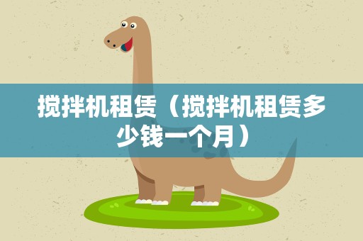 搅拌机租赁（搅拌机租赁多少钱一个月）
