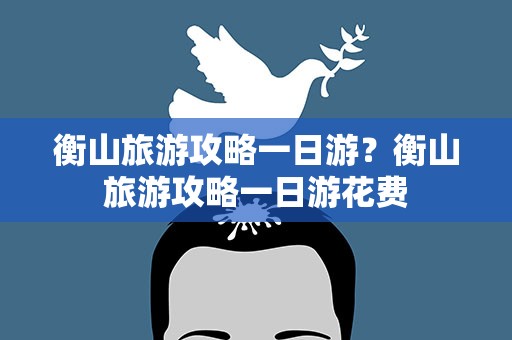 衡山旅游攻略一日游？衡山旅游攻略一日游花费