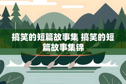 搞笑的短篇故事集 搞笑的短篇故事集锦