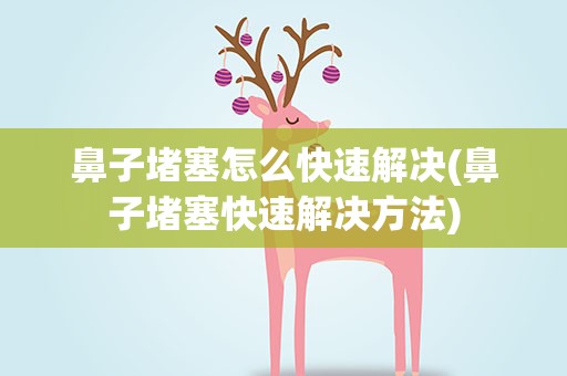鼻子堵塞怎么快速解决(鼻子堵塞快速解决方法)