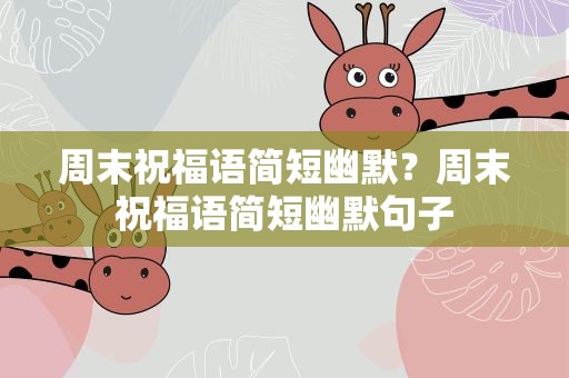 周末祝福语简短幽默？周末祝福语简短幽默句子