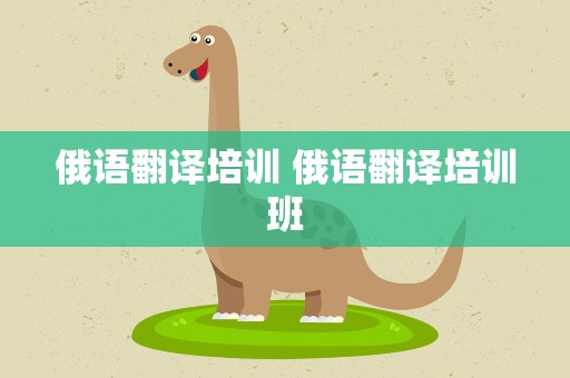 俄语翻译培训 俄语翻译培训班