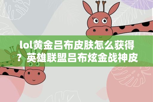 lol黄金吕布皮肤怎么获得？英雄联盟吕布炫金战神皮肤怎么获得