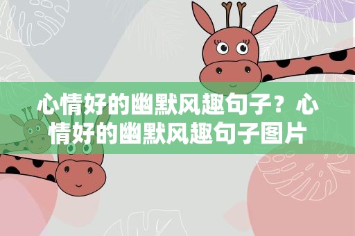 心情好的幽默风趣句子？心情好的幽默风趣句子图片
