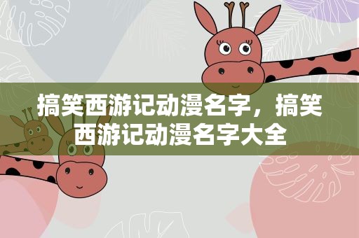 搞笑西游记动漫名字，搞笑西游记动漫名字大全