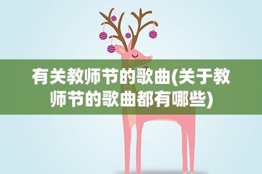 有关教师节的歌曲(关于教师节的歌曲都有哪些)