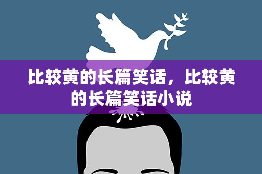 比较黄的长篇笑话，比较黄的长篇笑话小说