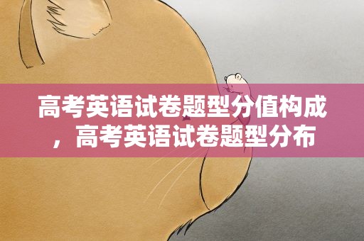 高考英语试卷题型分值构成，高考英语试卷题型分布