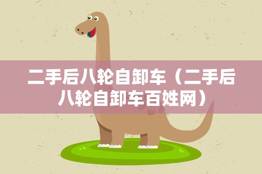 二手后八轮自卸车（二手后八轮自卸车百姓网）