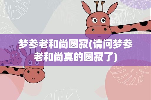 梦参老和尚圆寂(请问梦参老和尚真的圆寂了)